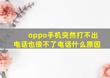 oppo手机突然打不出电话也接不了电话什么原因