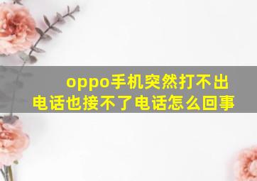 oppo手机突然打不出电话也接不了电话怎么回事