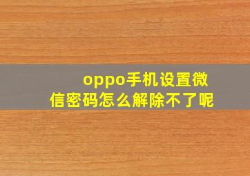 oppo手机设置微信密码怎么解除不了呢