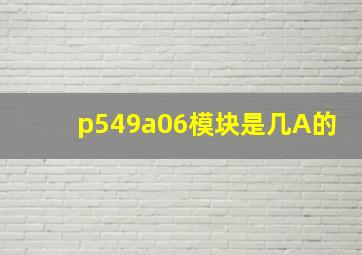 p549a06模块是几A的