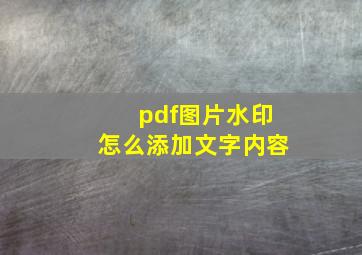 pdf图片水印怎么添加文字内容