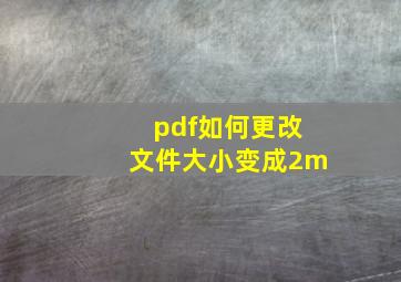 pdf如何更改文件大小变成2m