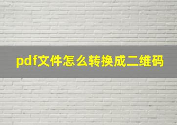 pdf文件怎么转换成二维码