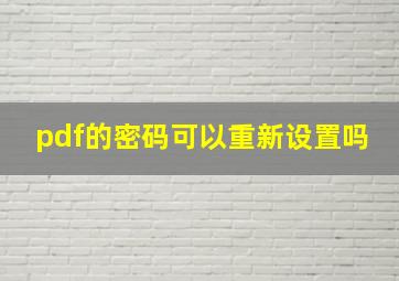 pdf的密码可以重新设置吗