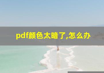 pdf颜色太暗了,怎么办