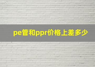 pe管和ppr价格上差多少