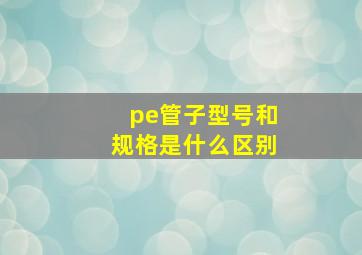 pe管子型号和规格是什么区别