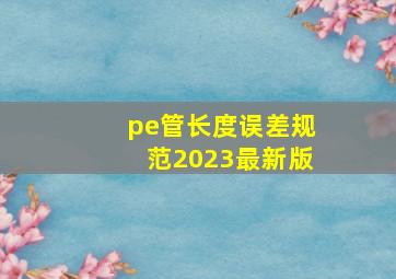 pe管长度误差规范2023最新版