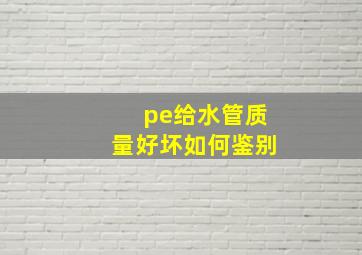 pe给水管质量好坏如何鉴别