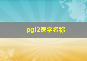 pgl2医学名称