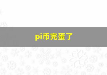 pi币完蛋了