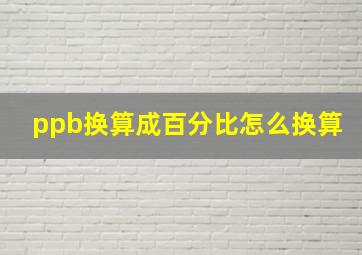 ppb换算成百分比怎么换算