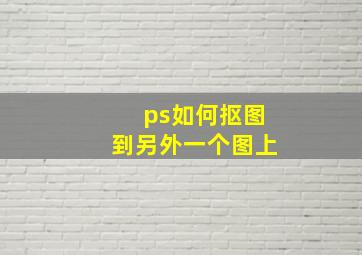 ps如何抠图到另外一个图上