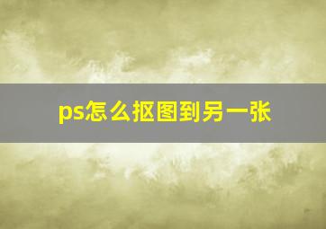 ps怎么抠图到另一张