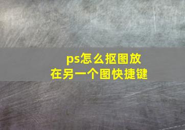 ps怎么抠图放在另一个图快捷键