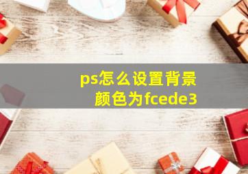 ps怎么设置背景颜色为fcede3