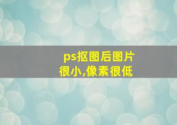 ps抠图后图片很小,像素很低