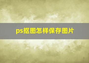 ps抠图怎样保存图片