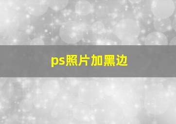 ps照片加黑边