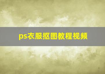 ps衣服抠图教程视频