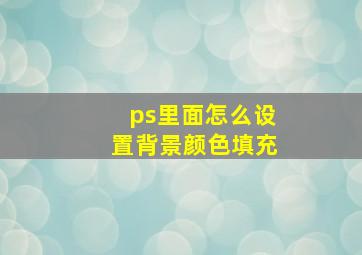 ps里面怎么设置背景颜色填充