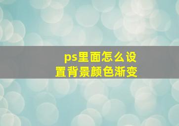 ps里面怎么设置背景颜色渐变