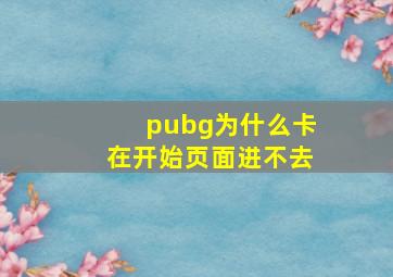 pubg为什么卡在开始页面进不去