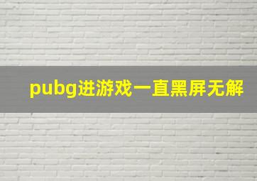 pubg进游戏一直黑屏无解