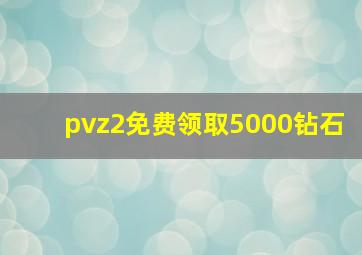 pvz2免费领取5000钻石