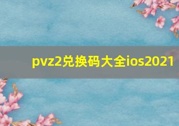 pvz2兑换码大全ios2021