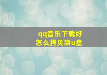 qq音乐下载好怎么拷贝到u盘