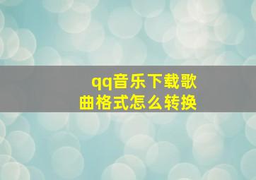 qq音乐下载歌曲格式怎么转换