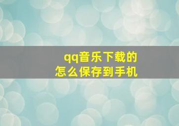 qq音乐下载的怎么保存到手机