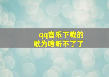 qq音乐下载的歌为啥听不了了