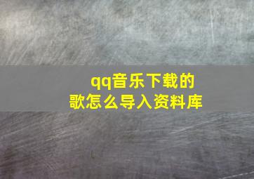 qq音乐下载的歌怎么导入资料库