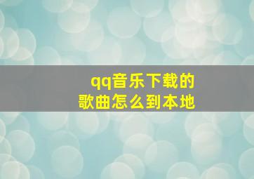 qq音乐下载的歌曲怎么到本地