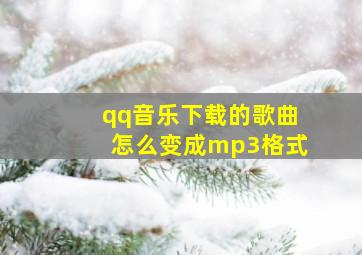 qq音乐下载的歌曲怎么变成mp3格式