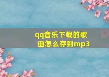 qq音乐下载的歌曲怎么存到mp3