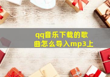 qq音乐下载的歌曲怎么导入mp3上