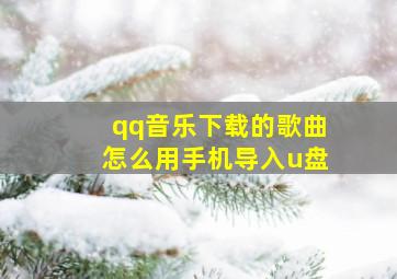 qq音乐下载的歌曲怎么用手机导入u盘