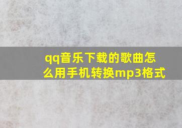 qq音乐下载的歌曲怎么用手机转换mp3格式