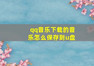 qq音乐下载的音乐怎么保存到u盘