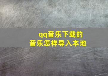 qq音乐下载的音乐怎样导入本地