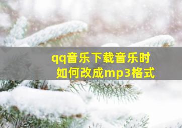 qq音乐下载音乐时如何改成mp3格式