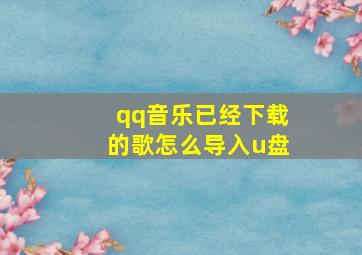 qq音乐已经下载的歌怎么导入u盘