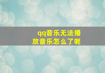 qq音乐无法播放音乐怎么了呢