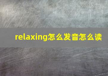 relaxing怎么发音怎么读