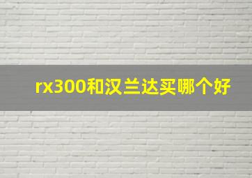 rx300和汉兰达买哪个好