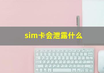 sim卡会泄露什么