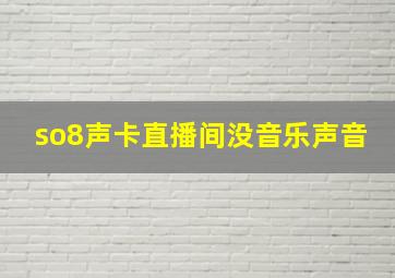 so8声卡直播间没音乐声音